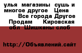 улья, магазины, сушь и многое другое › Цена ­ 2 700 - Все города Другое » Продам   . Кировская обл.,Шишканы слоб.